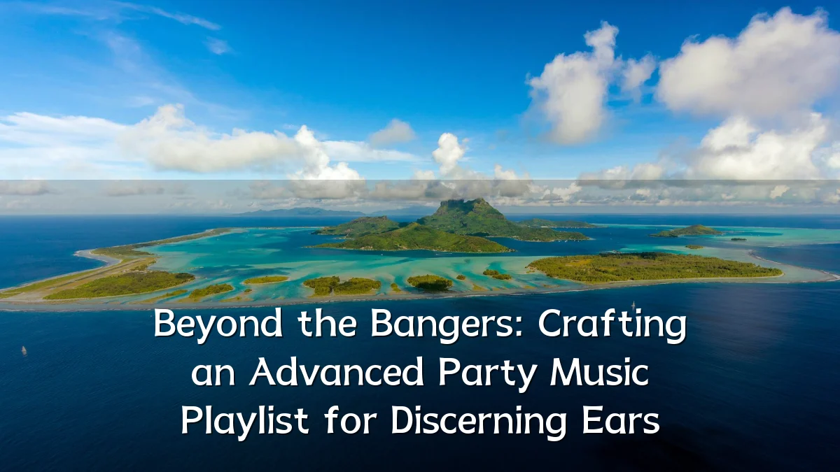 Beyond the Bangers: Crafting an Advanced Party Music Playlist for Discerning Ears