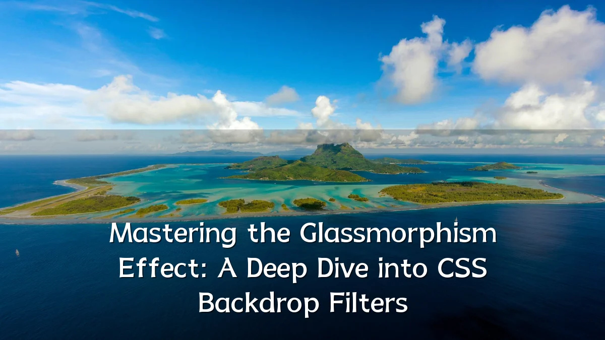 Mastering the Glassmorphism Effect: A Deep Dive into CSS Backdrop Filters
