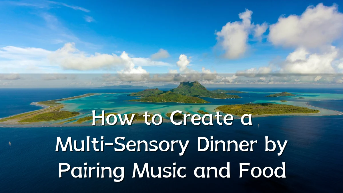 How to Create a Multi-Sensory Dinner by Pairing Music and Food