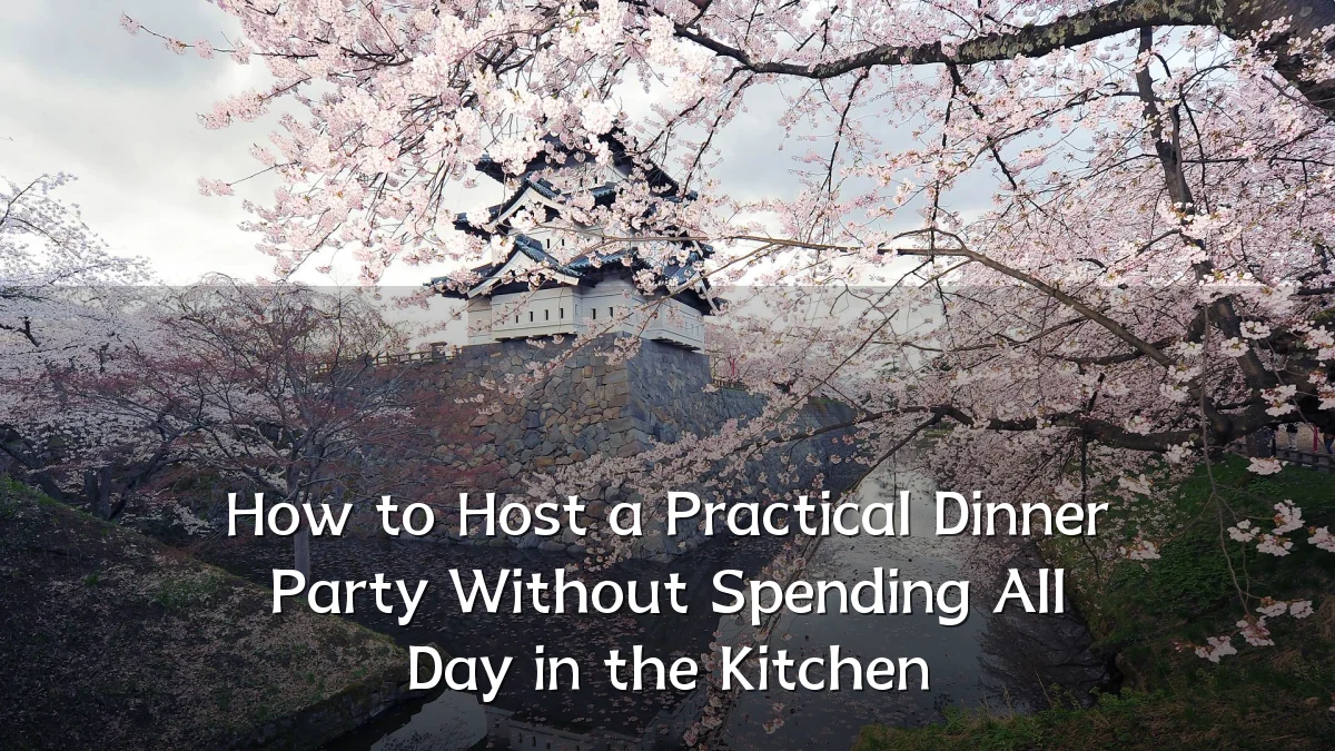 How to Host a Practical Dinner Party Without Spending All Day in the Kitchen