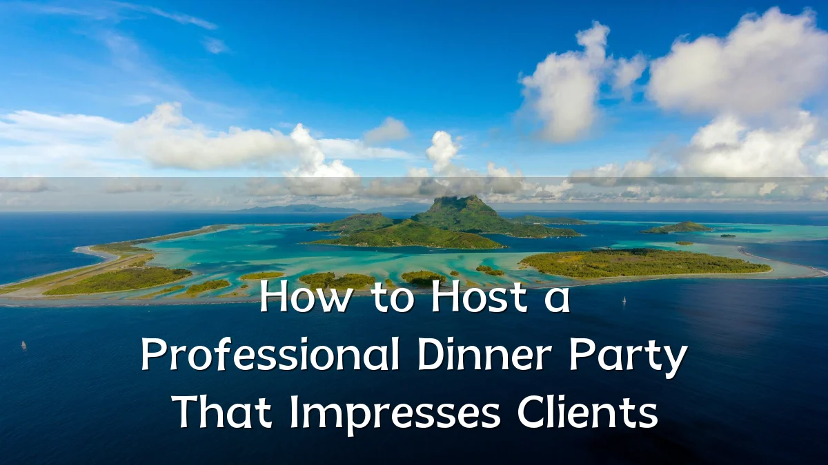 How to Host a Professional Dinner Party That Impresses Clients