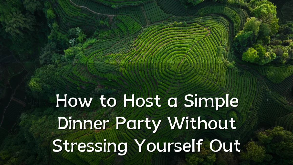 How to Host a Simple Dinner Party Without Stressing Yourself Out