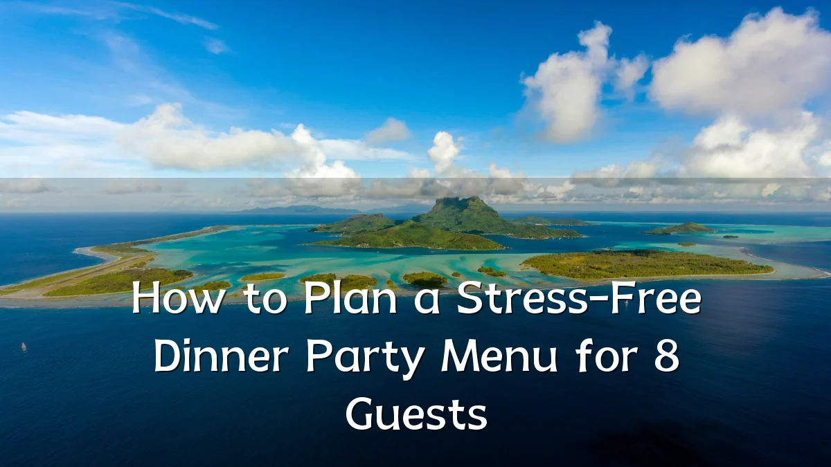 How to Plan a Stress-Free Dinner Party Menu for 8 Guests
